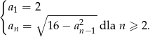 { a1 = 2∘ ---------- an = 16− a2 dla n ≥ 2. n−1 