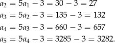 a = 5a − 3 = 30 − 3 = 27 2 1 a3 = 5a2 − 3 = 13 5− 3 = 132 a = 5a − 3 = 66 0− 3 = 657 4 3 a5 = 5a4 − 3 = 32 85− 3 = 3282 . 