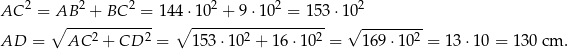  2 2 2 2 2 2 AC = AB---+-BC---=- 144 ⋅10-+--9⋅1-0-=--153 ⋅10 ∘ 2 2 ∘ 2 2 √ -------2- AD = AC + CD = 153 ⋅10 + 16 ⋅10 = 169 ⋅10 = 13 ⋅10 = 1 30 cm . 