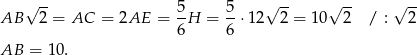  √ -- 5 5 √ -- √ -- √ -- AB 2 = AC = 2AE = -H = --⋅1 2 2 = 10 2 / : 2 6 6 AB = 10. 