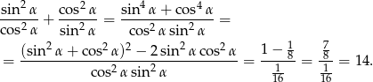  2 2 4 4 -sin--α + c-os-α = sin-α-+-co-s-α-= co s2α sin 2α cos2 αsin2 α 2 2 2 2 2 1 − 1 7 = (sin--α-+-cos-α-)-−-2-sin-α-cos--α-= -----8 = -8-= 14. co s2α sin2 α 116 116- 