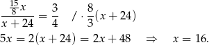  15x 3 8 --8----= -- / ⋅ -(x + 24) x+ 24 4 3 5x = 2(x + 24) = 2x+ 48 ⇒ x = 16. 