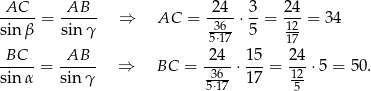 AC--- -AB-- -24- 3- 2-4 sin β = sinγ ⇒ AC = -36-⋅ 5 = 12 = 34 5⋅17 17 BC---= -AB-- ⇒ BC = 24--⋅ 15-= 24-⋅5 = 50. sin α sinγ -36-- 17 12 5⋅17 5 