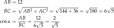  AB = 12 ∘ ------------ √ --------- √ ---- √ -- BC = AB 2 + AC 2 = 144 + 3 6 = 180 = 6 5 AB 1 2 2 cos α = ---- = -√----= √---. BC 6 5 5 