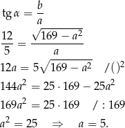  b- tgα = a √ -------2- 12-= --169-−-a-- 5 ∘ -a------- 1 2a = 5 1 69− a2 / ()2 1 44a2 = 25 ⋅169 − 25a 2 2 1 69a = 25 ⋅169 / : 169 a 2 = 25 ⇒ a = 5 . 