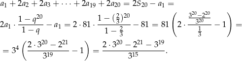 a1 + 2a2 + 2a3 + ⋅⋅⋅+ 2a19 + 2a 20 = 2S20 − a1 = ( 20 20 ) 1 − q20 1 − (23)20 3-3−220-- 2a1 ⋅------- − a1 = 2 ⋅81 ⋅------2---− 81 = 81 2 ⋅---1---− 1 = 1 − q 1 − 3 3 ( 2⋅3 20 − 221 ) 2 ⋅320 − 221 − 319 = 34 -----19-----− 1 = ---------15-------. 3 3 