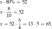 x ⋅80% = 52 -8- x ⋅10 = 52 5 x = 52 ⋅--= 13 ⋅5 = 65. 4 