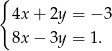 { 4x + 2y = − 3 8x − 3y = 1. 