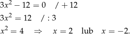 3x2 − 12 = 0 / + 12 3x2 = 1 2 / : 3 2 x = 4 ⇒ x = 2 lub x = − 2. 