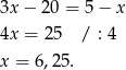 3x − 20 = 5− x 4x = 25 / : 4 x = 6 ,25. 
