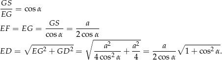 GS--= cos α EG -GS-- ---a--- EF = EG = cosα = 2 cosα ∘ ------------ ∘ ----2-------2- ∘ ---------- ED = EG 2 + GD 2 = ---a----+ a--= --a---- 1+ cos2α. 4 cos2α 4 2cos α 
