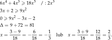 6x 4 + 4x 3 ≥ 18x5 / : 2x3 2 3x + 2 ≥ 9x 0 ≥ 9x 2 − 3x− 2 Δ = 9 + 72 = 81 3−--9- -6- 1- 3-+-9- 12- 2- x = 18 = − 1 8 = − 3 lub x = 18 = 18 = 3. 