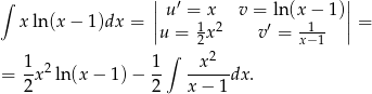 ∫ || u′ = x v = ln(x − 1)|| x ln (x− 1)dx = || 1 2 ′ --1- || = u = 2x v = x− 1 1 1 ∫ x2 = -x2 ln (x− 1)− -- ------dx. 2 2 x − 1 