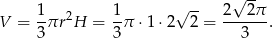  -- 1 1 √ -- 2√ 2π V = --πr2H = -π ⋅1 ⋅2 2 = ------. 3 3 3 