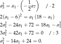 ( ) 2 1- a3 = a1 ⋅ − 2a7 / ⋅2 2 2(a1 − 6) = a1 (18− a1) 2a2 − 24a + 72 = 18a − a2 1 1 1 1 3a21 − 42a1 + 72 = 0 / : 3 2 a1 − 14a1 + 24 = 0. 