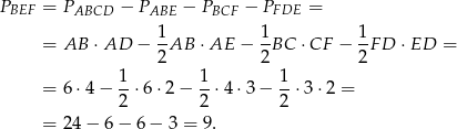 PBEF = PABCD − PABE − PBCF − PFDE = = AB ⋅AD − 1-AB ⋅ AE − 1BC ⋅CF − 1F D ⋅ED = 2 2 2 1- 1- 1- = 6⋅4 − 2 ⋅6 ⋅2 − 2 ⋅4 ⋅3 − 2 ⋅3 ⋅2 = = 24− 6− 6− 3 = 9. 