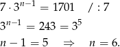 7 ⋅3n−1 = 1 701 / : 7 3n− 1 = 243 = 35 n − 1 = 5 ⇒ n = 6. 