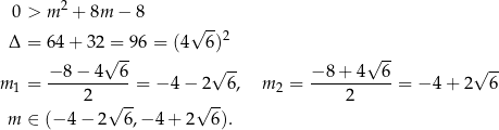  0 > m 2 + 8m − 8 √ -- Δ = 6 4+ 3 2 = 96 = (4 6)2 √ -- √ -- √ -- √ -- m = −8-−-4---6-= − 4 − 2 6, m2 = −-8+--4--6-= − 4 + 2 6 1 2 √ -- √ -- 2 m ∈ (− 4 − 2 6,− 4 + 2 6). 