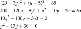 (20− 3y)2 + (y− 5)2 = 65 400− 120y + 9y 2 + y 2 − 10y + 25 = 65 2 10y − 130y + 36 0 = 0 y2 − 13y+ 36 = 0. 