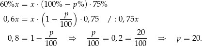 60%x = x ⋅((100% − p)% ) ⋅75% -p-- 0,6x = x ⋅ 1 − 10 0 ⋅0,75 / : 0,75x p p 20 0 ,8 = 1− ---- ⇒ ----= 0,2 = ---- ⇒ p = 20. 100 100 100 
