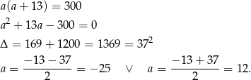 a(a+ 13) = 300 a2 + 13a− 300 = 0 2 Δ = 1 69+ 1200 = 1 369 = 37 − 13 − 37 − 13+ 37 a = ----2-----= − 25 ∨ a = ----2-----= 1 2. 