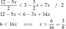 12 − 5x 3 --------< 3− -x + 7x / ⋅2 2 2 12− 5x < 6 − 3x + 1 4x 6 3 6 < 16x ⇐ ⇒ x > --- = --. 1 6 8 
