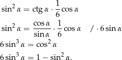 sin2α = ctgα ⋅ 1-cos α 6 2 cos-α 1- sin α = sin α ⋅6 cosα / ⋅6 sin α 3 2 6sin α = cos α 6sin3 α = 1 − sin2α . 
