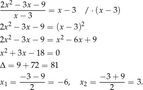  2 2x--−-3x-−--9 = x − 3 /⋅ (x− 3) x − 3 2x2 − 3x − 9 = (x− 3)2 2x2 − 3x − 9 = x2 − 6x + 9 2 x + 3x − 18 = 0 Δ = 9+ 72 = 81 −3 − 9 − 3+ 9 x1 = -------= − 6, x2 = ------- = 3. 2 2 