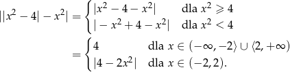  { |x2 − 4 − x2| dla x2 ≥ 4 ||x2 − 4|− x2| = 2 2 2 | − x + 4 − x | dla x < 4 { = 4 dla x ∈ (− ∞ ,− 2⟩ ∪ ⟨2,+ ∞ ) |4 − 2x2| dla x ∈ (− 2,2 ). 