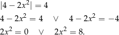  2 |4− 2x | = 4 4− 2x2 = 4 ∨ 4− 2x2 = − 4 2x2 = 0 ∨ 2x2 = 8. 