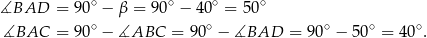 ∡BAD = 90∘ − β = 90 ∘ − 4 0∘ = 50∘ ∡BAC = 90∘ − ∡ABC = 90∘ − ∡BAD = 90∘ − 50∘ = 4 0∘. 