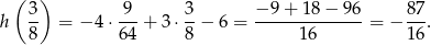  ( 3) 9 3 − 9+ 18− 96 87 h -- = − 4 ⋅---+ 3 ⋅--− 6 = --------------= − --. 8 64 8 1 6 16 