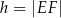 h = |EF| 