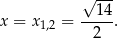  √ --- 14 x = x1,2 = -----. 2 