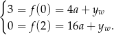 { 3 = f (0) = 4a + yw 0 = f (2) = 16a + yw . 