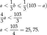  1 1 a < -b ≤ -(103 − a) 3 3 4a < 103- 3 3 103 a < ----= 25,75. 4 