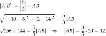  || || |A ′B′| = |5|⋅ |AB | |3| ∘ ----------------------- 5 (− 10 − 6)2 + (2− 14)2 = --|AB | √ ---------- 3 256+ 144 = 5|AB | ⇒ |AB | = 3-⋅20 = 12. 3 5 