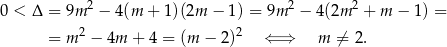  2 2 2 0 < Δ = 9m − 4(m + 1)(2m − 1) = 9m − 4(2m + m − 1) = = m 2 − 4m + 4 = (m − 2)2 ⇐ ⇒ m ⁄= 2. 