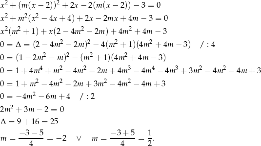 x2 + (m (x − 2))2 + 2x − 2(m (x − 2)) − 3 = 0 x2 + m 2(x2 − 4x + 4) + 2x − 2mx + 4m − 3 = 0 2 2 2 2 x (m + 1)+ x(2 − 4m − 2m )+ 4m + 4m − 3 0 = Δ = (2 − 4m 2 − 2m )2 − 4(m 2 + 1)(4m 2 + 4m − 3) / : 4 2 2 2 2 0 = (1 − 2m − m ) − (m + 1)(4m + 4m − 3) 0 = 1 + 4m 4 + m 2 − 4m 2 − 2m + 4m 3 − 4m 4 − 4m 3 + 3m 2 − 4m 2 − 4m + 3 0 = 1 + m 2 − 4m 2 − 2m + 3m 2 − 4m 2 − 4m + 3 2 0 = − 4m − 6m + 4 / : 2 2m 2 + 3m − 2 = 0 Δ = 9 + 16 = 25 − 3 − 5 − 3 + 5 1 m = ---4--- = − 2 ∨ m = ---4--- = 2. 