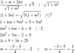 |1-+-m-+--2m-| √ -- ∘ -----2- √ -----2- = 5 / ⋅ 1+ m 1+ m ∘ ---------- |1+ 3m | = 5(1 + m 2) / ()2 1 + 6m + 9m 2 = 5 + 5m 2 2 4m + 6m − 4 = 0 / : 2 2m 2 + 3m − 2 = 0 Δ = 9 + 16 = 25 − 3 − 5 − 3 + 5 1 m = ------- = − 2 ∨ m = ------- = -. 4 4 2 