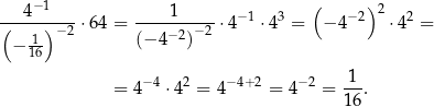  ( ) ---4−1---- ----1----- −1 3 − 2 2 2 ( 1) −2 ⋅64 = (− 4−2)− 2 ⋅4 ⋅4 = − 4 ⋅ 4 = − 16 = 4−4 ⋅ 42 = 4−4+ 2 = 4−2 = 1-. 16 