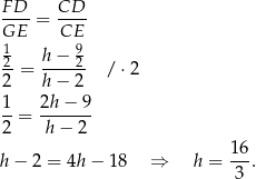 F-D- = CD-- GE CE 1 h − 9 -2 = -----2 / ⋅2 2 h − 2 1- 2h-−-9- 2 = h− 2 16 h − 2 = 4h − 18 ⇒ h = --. 3 