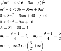 ∘ ------- m2 − 4 < 6− 3m /()2 m 2 − 4 < 36 − 36m + 9m 2 2 0 < 8m − 36m + 40 / : 4 0 < 2m 2 − 9m + 10 Δ = 81 − 80 = 1 9 − 1 9+ 1 5 m 1 = --4---= 2, m 2 = --4--= 2- ( ) m ∈ (− ∞ ,2)∪ 5,+ ∞ . 2 
