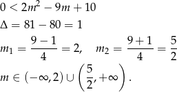 0 < 2m 2 − 9m + 10 Δ = 81 − 80 = 1 9 − 1 9+ 1 5 m 1 = ------= 2, m 2 = -----= -- 4 ( ) 4 2 m ∈ (− ∞ ,2)∪ 5,+ ∞ . 2 