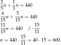 2n + 1n = 4 40 5 3 6-- 5-- 15n + 15n = 440 11 15 --n = 440 /⋅ --- 15 11 n = 440 ⋅ 15-= 40 ⋅15 = 6 00. 11 