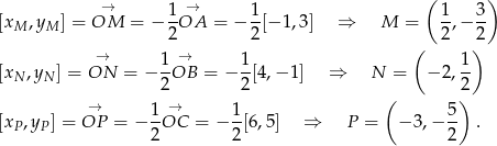  ( ) → 1 → 1 1 3 [xM ,yM ] = OM = − -OA = − -[− 1,3] ⇒ M = -,− -- 2 2 ( 2 2) → 1-→ 1- 1- [xN ,yN ] = ON = − 2OB = − 2[4,− 1] ⇒ N = − 2,2 → → ( ) [x ,y ] = OP = − 1OC = − 1[6,5] ⇒ P = − 3,− 5- . P P 2 2 2 