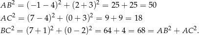  2 2 2 AB = (− 1 − 4) + (2 + 3) = 25 + 25 = 50 AC 2 = (7 − 4 )2 + (0 + 3)2 = 9 + 9 = 18 2 2 2 2 2 BC = (7 + 1) + (0 − 2) = 64 + 4 = 68 = AB + AC . 