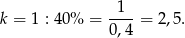 k = 1 : 40% = -1--= 2,5. 0,4 
