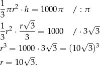  1πr 2 ⋅h = 1000π / : π 3 -- 1 r√ 3 √ -- -r2 ⋅-----= 10 00 / ⋅3 3 3 3 √ -- √ -- r3 = 1 000⋅ 3 3 = (10 3 )3 √ -- r = 10 3. 
