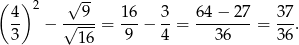 ( )2 √ -- 4- − √--9-= 16-− 3-= 64−--27-= 37. 3 16 9 4 36 36 